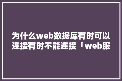 为什么web数据库有时可以连接有时不能连接「web服务 大型数据库服务等都是典型的什么模式」