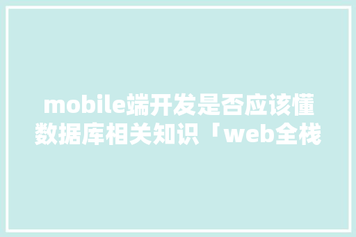 mobile端开发是否应该懂数据库相关知识「web全栈编程数据库有哪些」