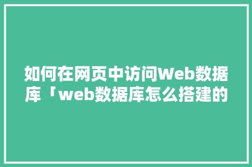 如何在网页中访问Web数据库「web数据库怎么搭建的」