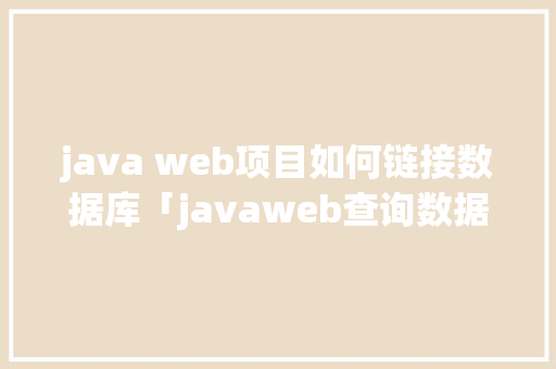 java web项目如何链接数据库「javaweb查询数据库中的数据」