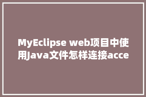MyEclipse web项目中使用Java文件怎样连接accesss数据库「javaweb与数据库连接」