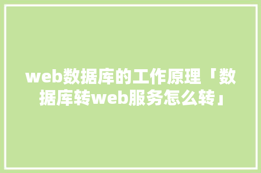 web数据库的工作原理「数据库转web服务怎么转」