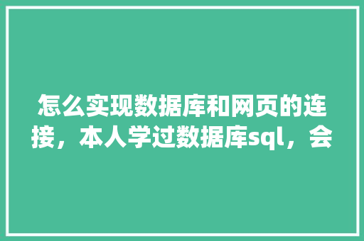 怎么实现数据库和网页的连接，本人学过数据库sql，会点html开发「web如何访问数据库内容」