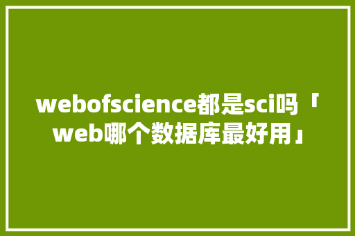 webofscience都是sci吗「web哪个数据库最好用」