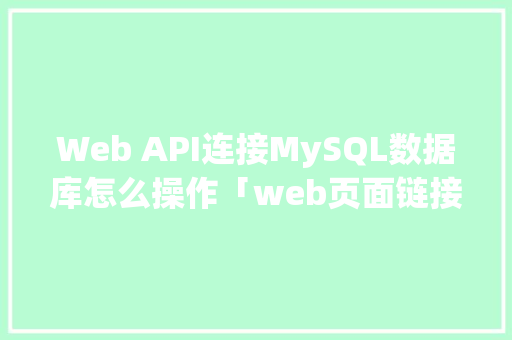 Web API连接MySQL数据库怎么操作「web页面链接数据库是什么」
