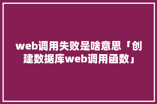 web调用失败是啥意思「创建数据库web调用函数」 建站教程