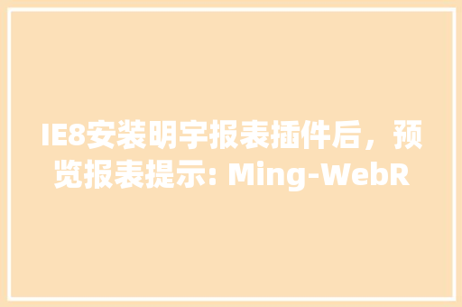 IE8安装明宇报表插件后，预览报表提示: Ming-WebReport viewer has not been installed properly「web版数据库」