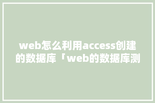 web怎么利用access创建的数据库「web的数据库测试是什么」 服务器/数据库