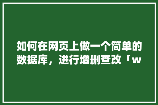 如何在网页上做一个简单的数据库，进行增删查改「web数据库查询工具 java」