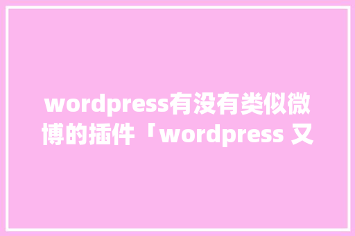 wordpress有没有类似微博的插件「wordpress 又拍云」
