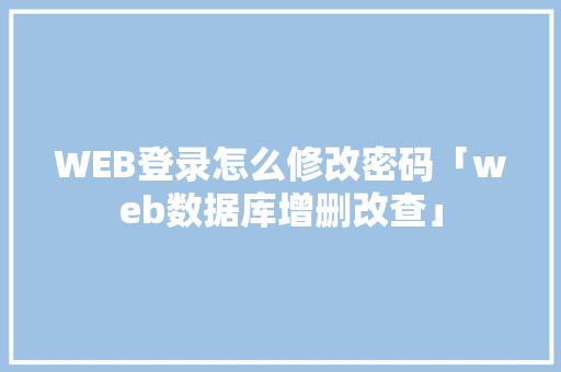 WEB登录怎么修改密码「web数据库增删改查」