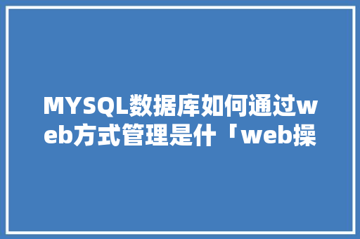MYSQL数据库如何通过web方式管理是什「web操作数据库中数据的步骤」