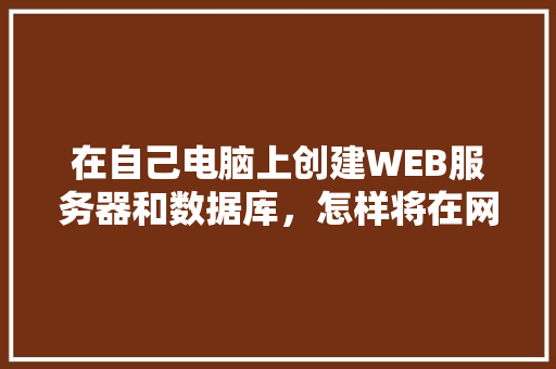 在自己电脑上创建WEB服务器和数据库，怎样将在网页上输入的数据传送到数据库中「web与数据库连接」