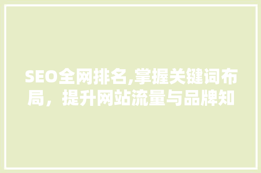 SEO全网排名,掌握关键词布局，提升网站流量与品牌知名度 SEO全网排名,掌握关键词布局，提升网站流量与品牌知名度 Web前端