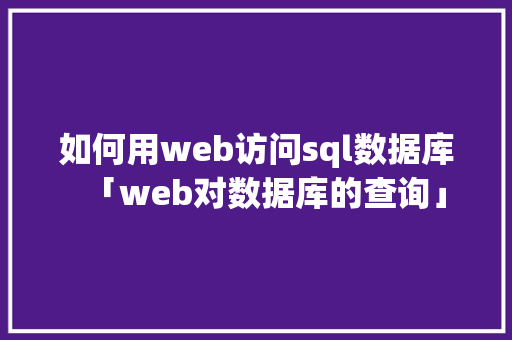 如何用web访问sql数据库「web对数据库的查询」