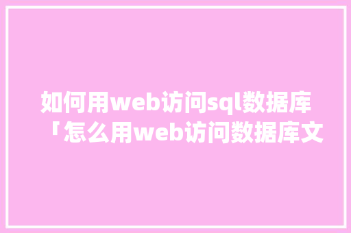 如何用web访问sql数据库「怎么用web访问数据库文件」