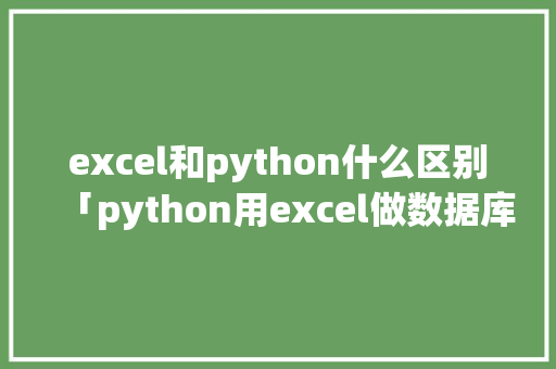 excel和python什么区别「python用excel做数据库」 Web前端