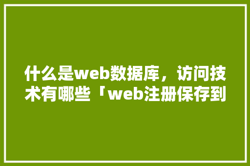 什么是web数据库，访问技术有哪些「web注册保存到数据库中」