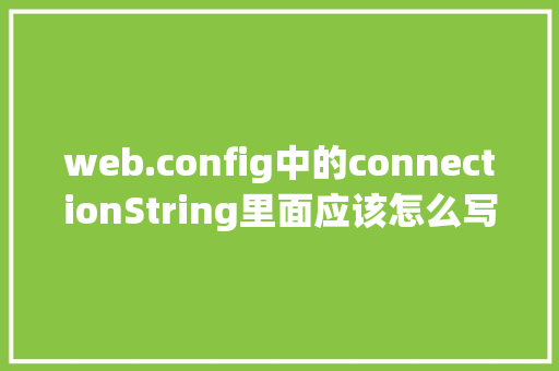 web.config中的connectionString里面应该怎么写「webconfig 数据库连接串加密」