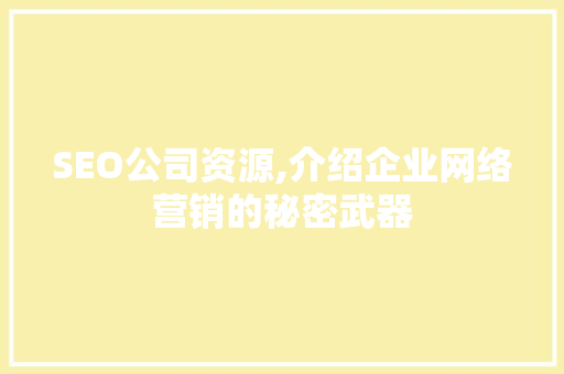 SEO公司资源,介绍企业网络营销的秘密武器