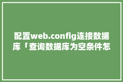 配置web.config连接数据库「查询数据库为空条件怎么写」