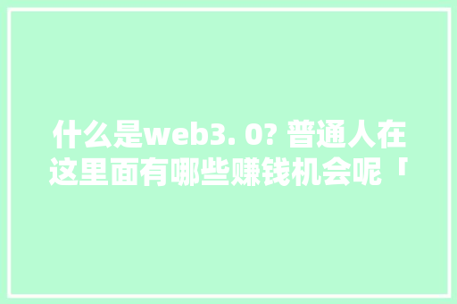 什么是web3. 0? 普通人在这里面有哪些赚钱机会呢「web数据库开发技术」