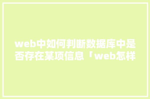 web中如何判断数据库中是否存在某项信息「web怎样查看数据库名称和内容」