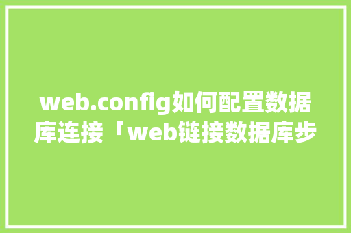 web.config如何配置数据库连接「web链接数据库步骤是什么」
