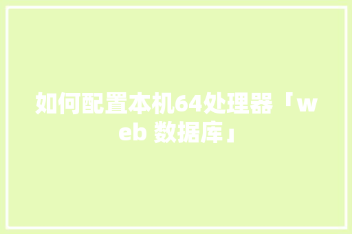 如何配置本机64处理器「web 数据库」