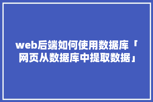 web后端如何使用数据库「网页从数据库中提取数据」
