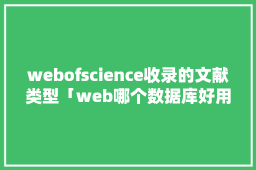 webofscience收录的文献类型「web哪个数据库好用」 SEO教程