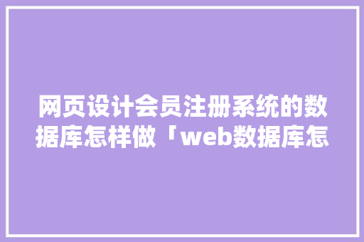 网页设计会员注册系统的数据库怎样做「web数据库怎么建立」