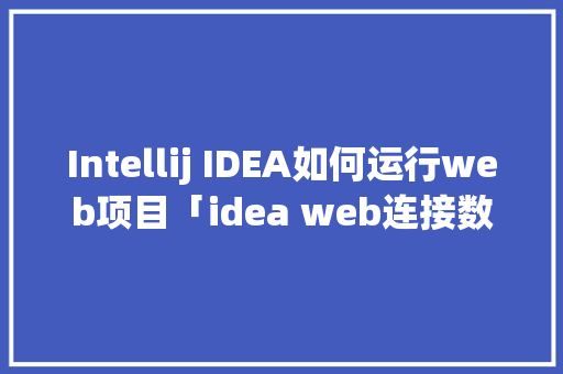 Intellij IDEA如何运行web项目「idea web连接数据库」