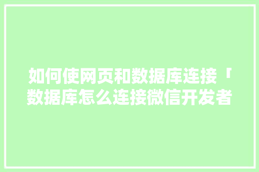 如何使网页和数据库连接「数据库怎么连接微信开发者工具」