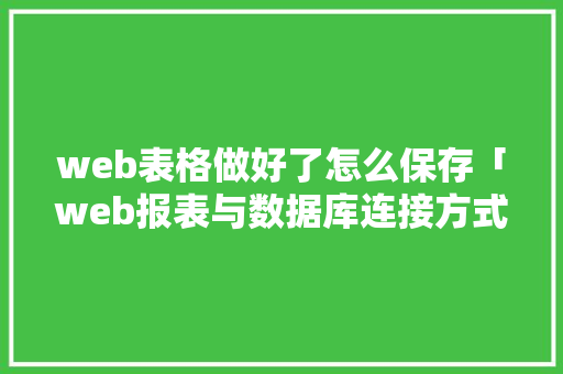 web表格做好了怎么保存「web报表与数据库连接方式」