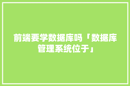 前端要学数据库吗「数据库管理系统位于」