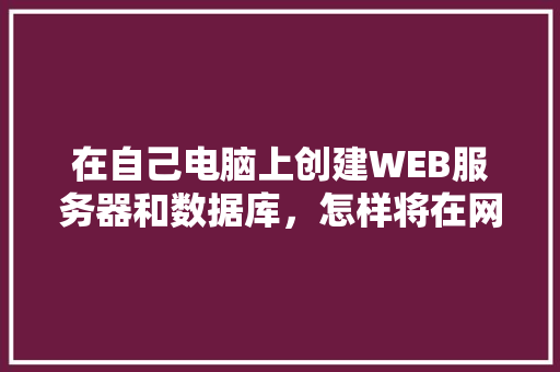 在自己电脑上创建WEB服务器和数据库，怎样将在网页上输入的数据传送到数据库中「web怎么链接数据库」