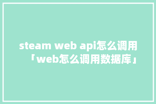 steam web api怎么调用「web怎么调用数据库」