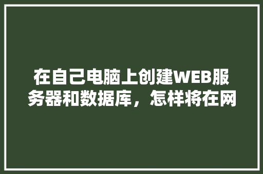 在自己电脑上创建WEB服务器和数据库，怎样将在网页上输入的数据传送到数据库中「web业务与数据库的关系」