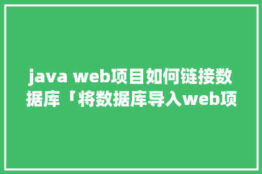 java web项目如何链接数据库「将数据库导入web项目中」