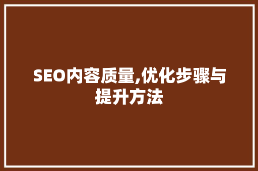 SEO内容质量,优化步骤与提升方法