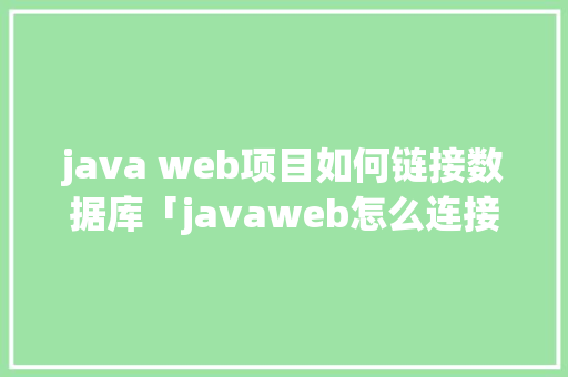 java web项目如何链接数据库「javaweb怎么连接数据库」