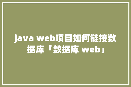 java web项目如何链接数据库「数据库 web」