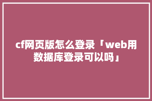 cf网页版怎么登录「web用数据库登录可以吗」