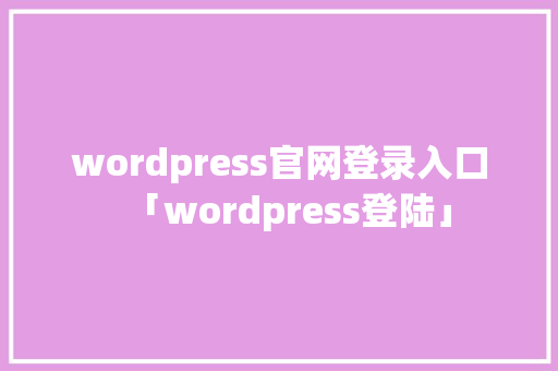 wordpress官网登录入口「wordpress登陆」