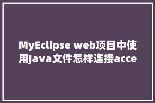 MyEclipse web项目中使用Java文件怎样连接accesss数据库「javaweb数据库文件在哪」