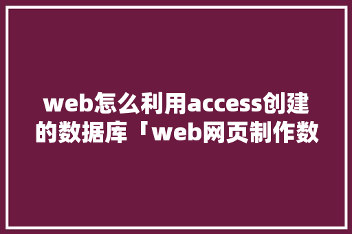 web怎么利用access创建的数据库「web网页制作数据库有哪些」 SEO教程