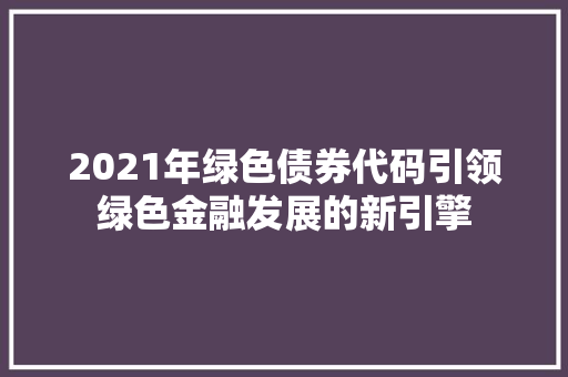 2021年绿色债券代码引领绿色金融发展的新引擎 建站教程