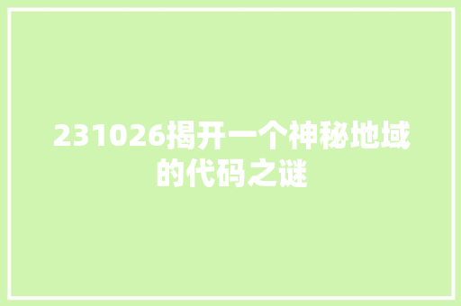 231026揭开一个神秘地域的代码之谜