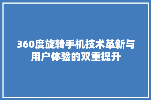 360度旋转手机技术革新与用户体验的双重提升